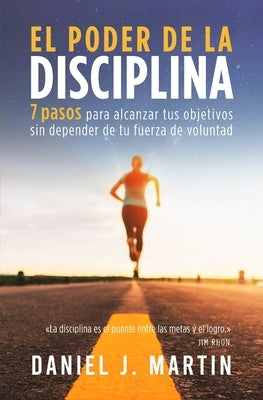 El poder de la disciplina: 7 pasos para alcanzar tus objetivos sin depender de tu motivación ni de tu fuerza de voluntad by Martin, Daniel J. - TX Corrections Bookstore