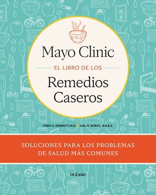 Mayo Clinic. El Libro de Los Remedios Caseros / Mayo Clinic Guide to Home Remedies: Self-Care Solutions for Everyday Health Concerns by Kermott, Cinty