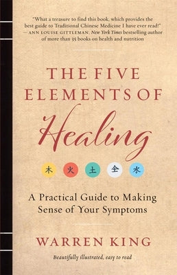 The Five Elements of Healing: A Practical Guide to Making Sense of Your Symptoms by King, Warren