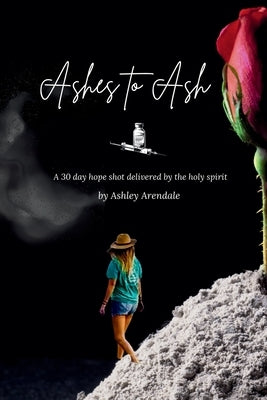 Ashes to Ash: A 30-Day Hope Shot Delivered by the Holy Spirit by Arendale, Ashley