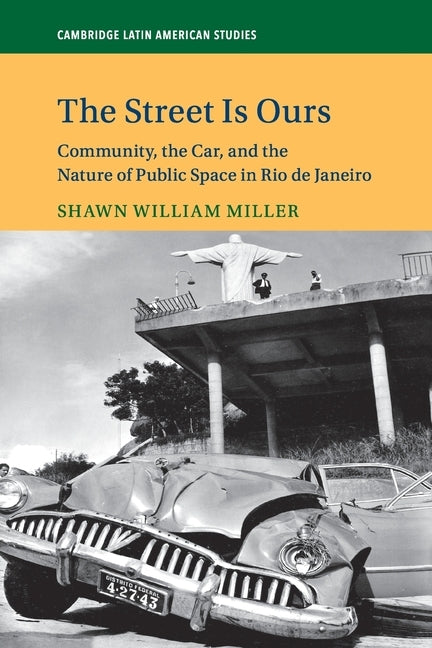 The Street Is Ours: Community, the Car, and the Nature of Public Space in Rio de Janeiro by Miller, Shawn William