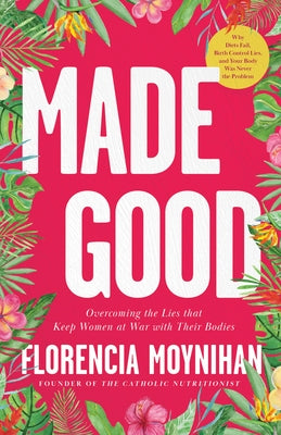 Made Good: Overcoming the Lies That Keep Women at War with Their Bodies by Moynihan, Florencia