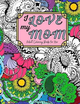Paperback I Love My Mom Adult Coloring Book featuring 60 single-sided pages with beautiful images and heartfelt quotes.