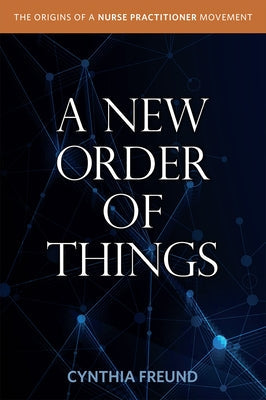 A New Order of Things: Origins of a Nurse Practitioner Movement by Freund, Cynthia
