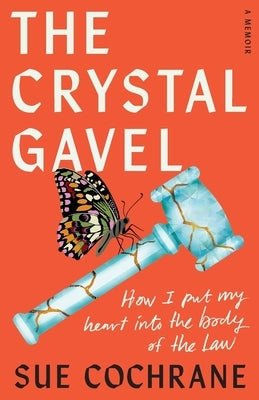 The Crystal Gavel: How I Put My Heart into the Body of the Law by Cochrane, Sue